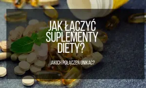 Jak łączyć suplementy, aby uniknąć niebezpiecznych interakcji?